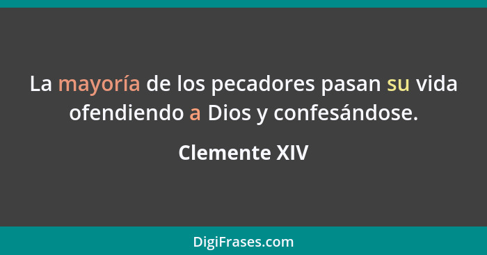 La mayoría de los pecadores pasan su vida ofendiendo a Dios y confesándose.... - Clemente XIV