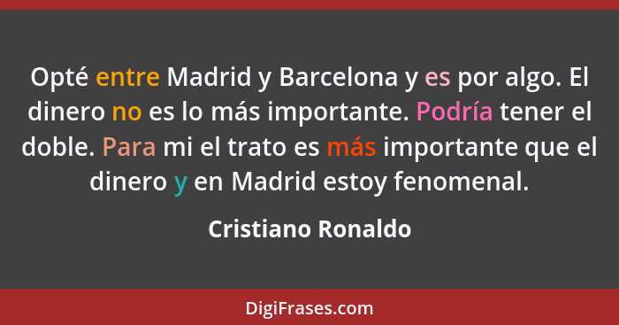 Opté entre Madrid y Barcelona y es por algo. El dinero no es lo más importante. Podría tener el doble. Para mi el trato es más imp... - Cristiano Ronaldo