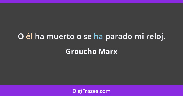 O él ha muerto o se ha parado mi reloj.... - Groucho Marx