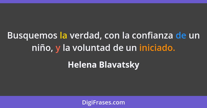 Busquemos la verdad, con la confianza de un niño, y la voluntad de un iniciado.... - Helena Blavatsky