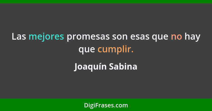 Las mejores promesas son esas que no hay que cumplir.... - Joaquín Sabina