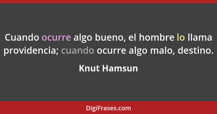 Cuando ocurre algo bueno, el hombre lo llama providencia; cuando ocurre algo malo, destino.... - Knut Hamsun