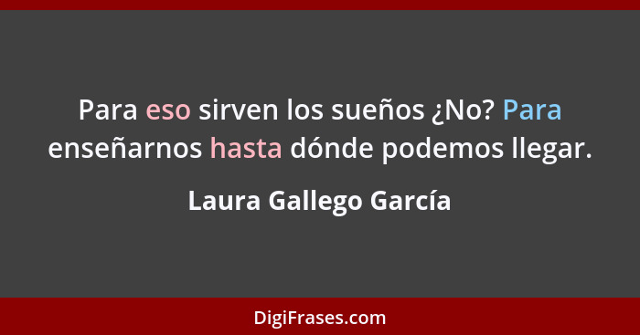 Para eso sirven los sueños ¿No? Para enseñarnos hasta dónde podemos llegar.... - Laura Gallego García