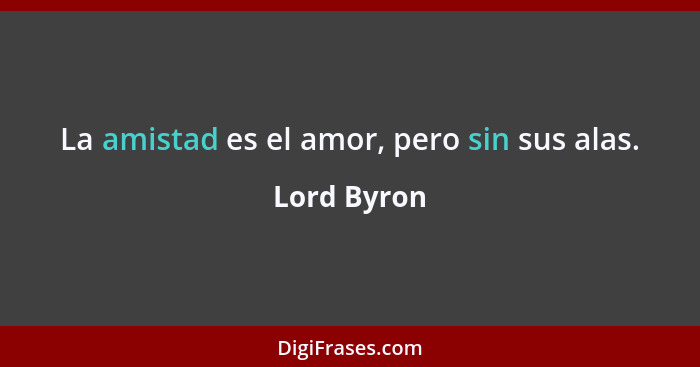 La amistad es el amor, pero sin sus alas.... - Lord Byron