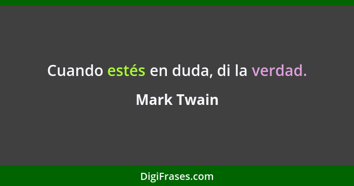 Cuando estés en duda, di la verdad.... - Mark Twain