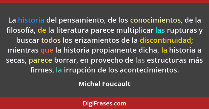La historia del pensamiento, de los conocimientos, de la filosofía, de la literatura parece multiplicar las rupturas y buscar todos... - Michel Foucault