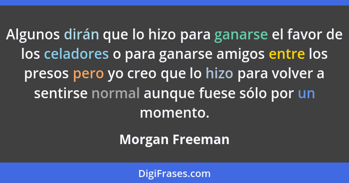 Algunos dirán que lo hizo para ganarse el favor de los celadores o para ganarse amigos entre los presos pero yo creo que lo hizo para... - Morgan Freeman