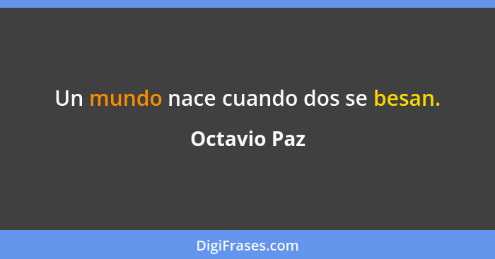 Un mundo nace cuando dos se besan.... - Octavio Paz