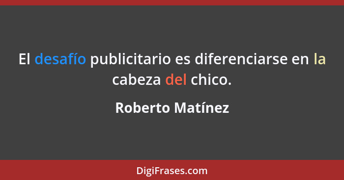 El desafío publicitario es diferenciarse en la cabeza del chico.... - Roberto Matínez