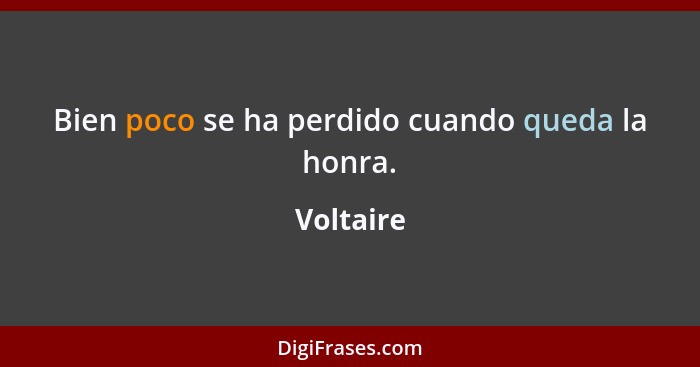 Bien poco se ha perdido cuando queda la honra.... - Voltaire