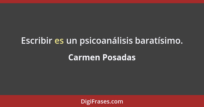 Escribir es un psicoanálisis baratísimo.... - Carmen Posadas