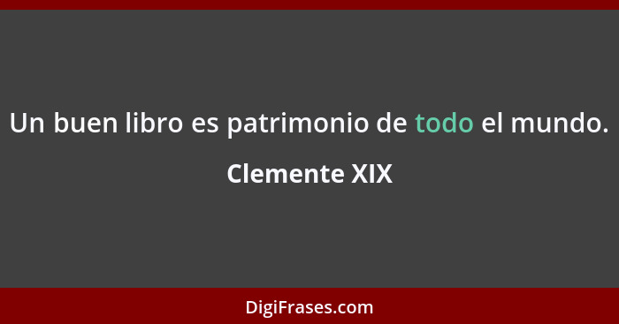 Un buen libro es patrimonio de todo el mundo.... - Clemente XIX