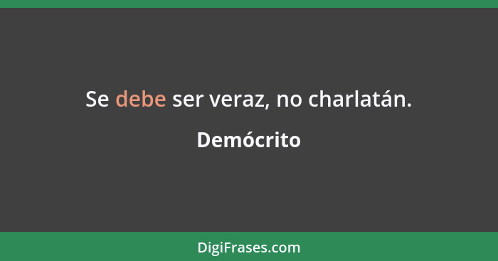 Se debe ser veraz, no charlatán.... - Demócrito