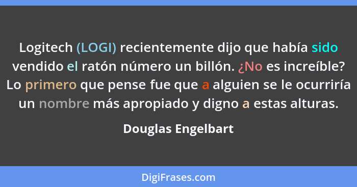 Logitech (LOGI) recientemente dijo que había sido vendido el ratón número un billón. ¿No es increíble? Lo primero que pense fue qu... - Douglas Engelbart