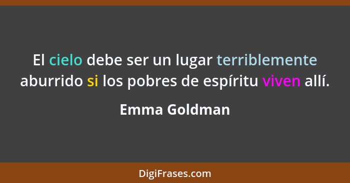 El cielo debe ser un lugar terriblemente aburrido si los pobres de espíritu viven allí.... - Emma Goldman