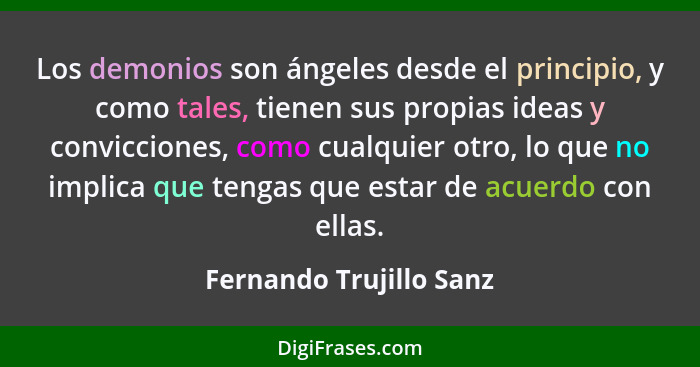 Los demonios son ángeles desde el principio, y como tales, tienen sus propias ideas y convicciones, como cualquier otro, lo q... - Fernando Trujillo Sanz