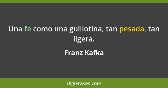 Una fe como una guillotina, tan pesada, tan ligera.... - Franz Kafka