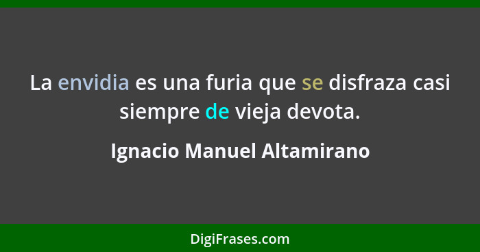 La envidia es una furia que se disfraza casi siempre de vieja devota.... - Ignacio Manuel Altamirano