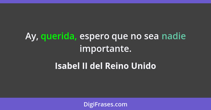 Ay, querida, espero que no sea nadie importante.... - Isabel II del Reino Unido