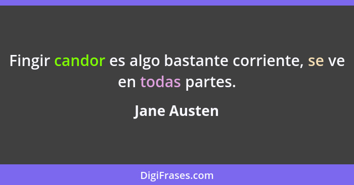 Fingir candor es algo bastante corriente, se ve en todas partes.... - Jane Austen