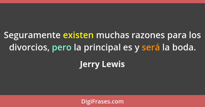 Seguramente existen muchas razones para los divorcios, pero la principal es y será la boda.... - Jerry Lewis