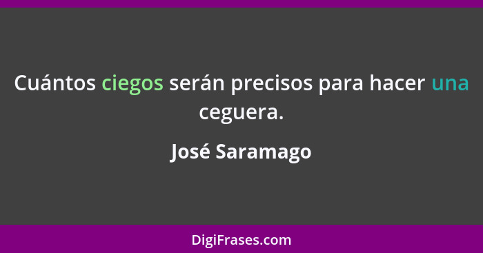 Cuántos ciegos serán precisos para hacer una ceguera.... - José Saramago