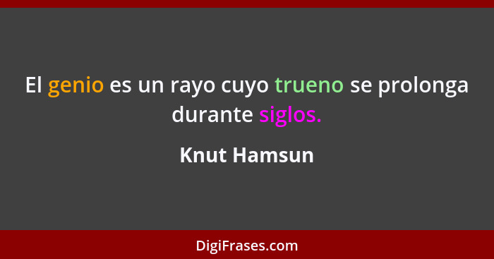 El genio es un rayo cuyo trueno se prolonga durante siglos.... - Knut Hamsun