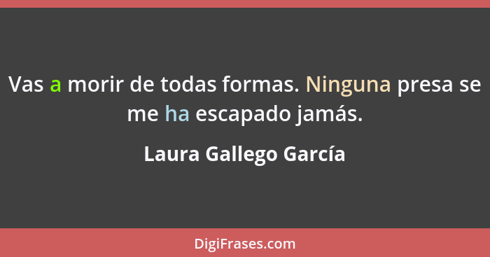 Vas a morir de todas formas. Ninguna presa se me ha escapado jamás.... - Laura Gallego García