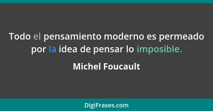 Todo el pensamiento moderno es permeado por la idea de pensar lo imposible.... - Michel Foucault