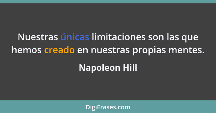 Nuestras únicas limitaciones son las que hemos creado en nuestras propias mentes.... - Napoleon Hill