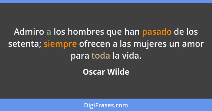 Admiro a los hombres que han pasado de los setenta; siempre ofrecen a las mujeres un amor para toda la vida.... - Oscar Wilde