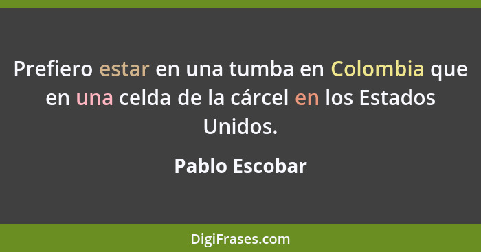 Prefiero estar en una tumba en Colombia que en una celda de la cárcel en los Estados Unidos.... - Pablo Escobar