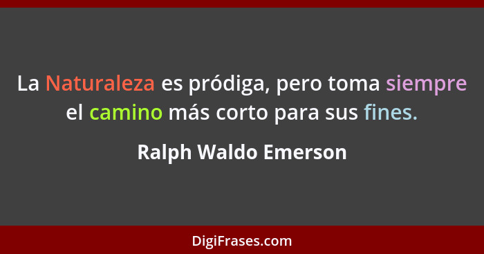 La Naturaleza es pródiga, pero toma siempre el camino más corto para sus fines.... - Ralph Waldo Emerson