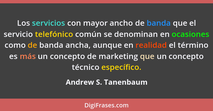 Los servicios con mayor ancho de banda que el servicio telefónico común se denominan en ocasiones como de banda ancha, aunque en... - Andrew S. Tanenbaum