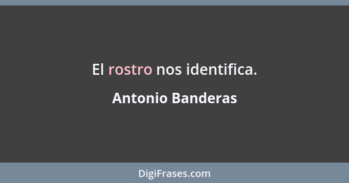 El rostro nos identifica.... - Antonio Banderas