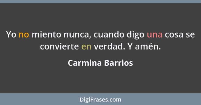 Yo no miento nunca, cuando digo una cosa se convierte en verdad. Y amén.... - Carmina Barrios