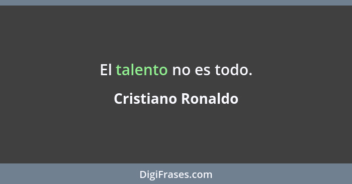 El talento no es todo.... - Cristiano Ronaldo