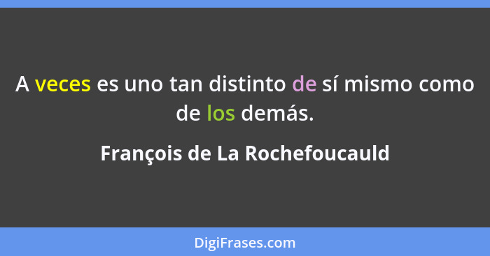 A veces es uno tan distinto de sí mismo como de los demás.... - François de La Rochefoucauld