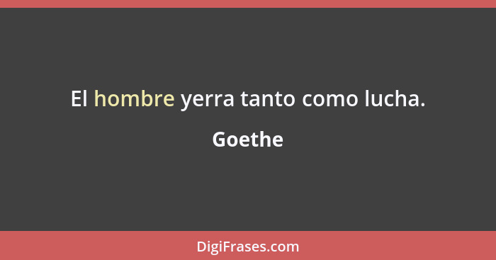 El hombre yerra tanto como lucha.... - Goethe