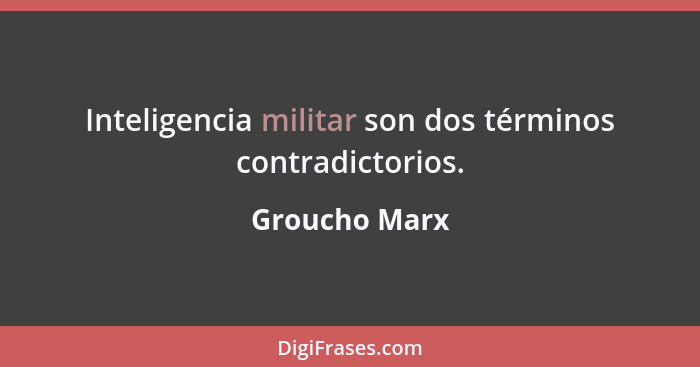 Inteligencia militar son dos términos contradictorios.... - Groucho Marx