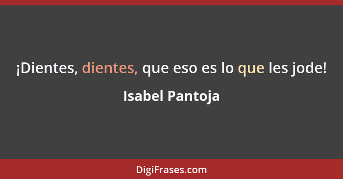 ¡Dientes, dientes, que eso es lo que les jode!... - Isabel Pantoja