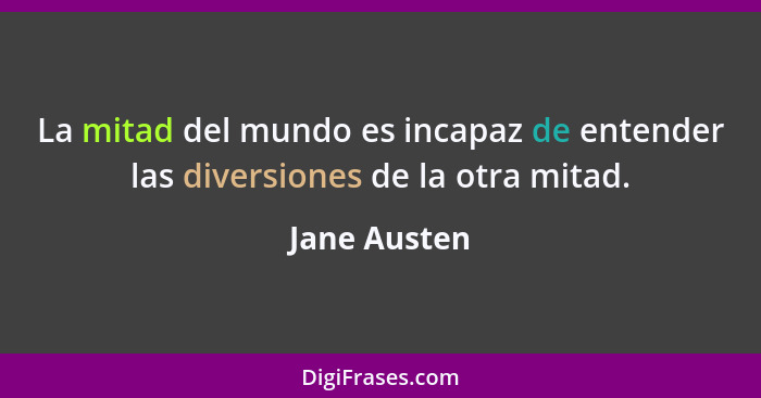 La mitad del mundo es incapaz de entender las diversiones de la otra mitad.... - Jane Austen