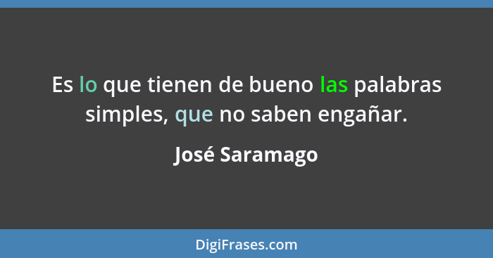 Es lo que tienen de bueno las palabras simples, que no saben engañar.... - José Saramago