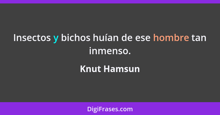 Insectos y bichos huían de ese hombre tan inmenso.... - Knut Hamsun