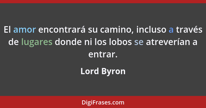 El amor encontrará su camino, incluso a través de lugares donde ni los lobos se atreverían a entrar.... - Lord Byron