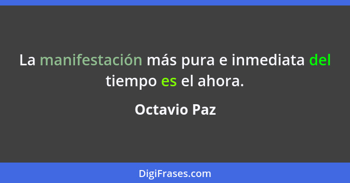La manifestación más pura e inmediata del tiempo es el ahora.... - Octavio Paz