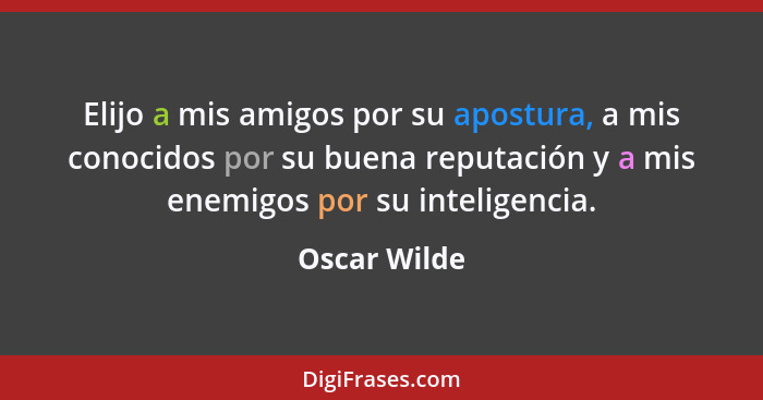 Elijo a mis amigos por su apostura, a mis conocidos por su buena reputación y a mis enemigos por su inteligencia.... - Oscar Wilde