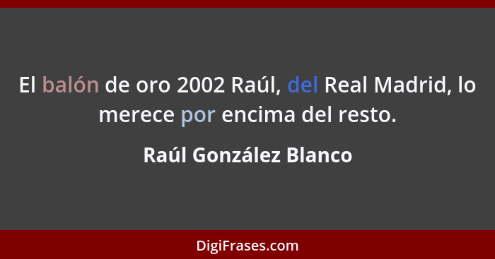 El balón de oro 2002 Raúl, del Real Madrid, lo merece por encima del resto.... - Raúl González Blanco