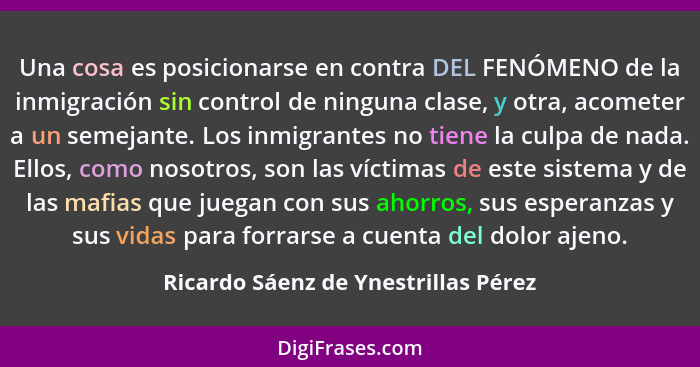 Una cosa es posicionarse en contra DEL FENÓMENO de la inmigración sin control de ninguna clase, y otra, acometer... - Ricardo Sáenz de Ynestrillas Pérez