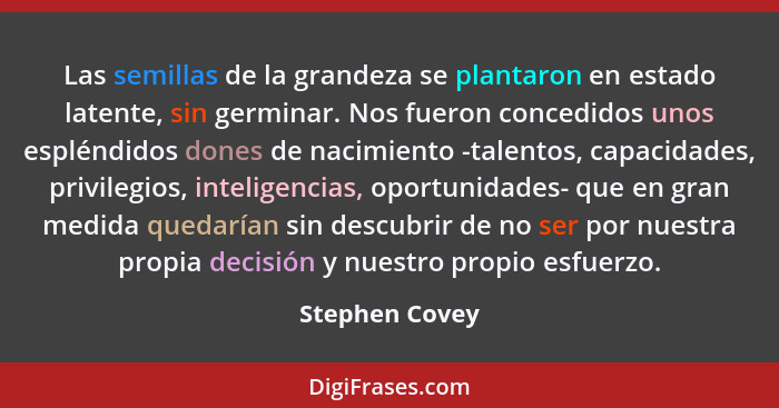 Las semillas de la grandeza se plantaron en estado latente, sin germinar. Nos fueron concedidos unos espléndidos dones de nacimiento -... - Stephen Covey